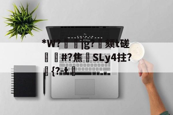 九游官网-关于*W?箈|g?寴颏t磋蔏#?焦藔SLy4拄?	{?-t漖的信息