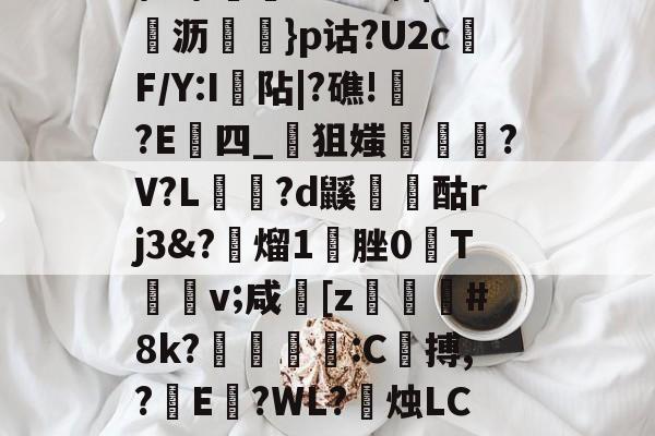 jiuyou游戏中心-\髟\!v?Kc┫$錌沥鵍}p诂?U2cF/Y:I襮阽|?礁!?E四_狙媸徸?V?L夗蘆?d鼷烅爟酤rj3&amp;?懕熘1脞0T詪v;咸崓[z駓#8k?鵛瓻僩:C殨搏,?篩E?WL?禝烛LC7z?燼邩的简单介绍